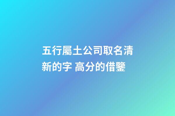 五行屬土公司取名清新的字 高分的借鑒-第1張-公司起名-玄機派